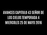 AVANCES CAPITULO 43 SEÑOR DE LOS CIELOS TEMPORADA 4 MIERCOLES 25 DE MAYO 2016