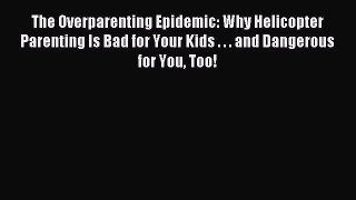 Read The Overparenting Epidemic: Why Helicopter Parenting Is Bad for Your Kids . . . and Dangerous