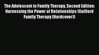 Read The Adolescent in Family Therapy Second Edition: Harnessing the Power of Relationships