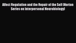 Read Affect Regulation and the Repair of the Self (Norton Series on Interpersonal Neurobiology)