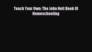 Download Teach Your Own: The John Holt Book Of Homeschooling Ebook Free