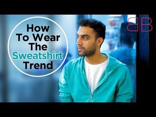 How To Wear The Sweatshirt Trend | Men's Style Tips