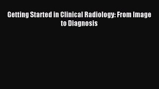 Read Getting Started in Clinical Radiology: From Image to Diagnosis Ebook Free