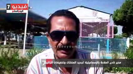 مدير نادى الملاحة بالإسماعيلية: تجديد المنشآت وتخفيضات للزائرين