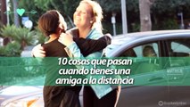 10 cosas que pasan cuando tienes una amiga a distancia