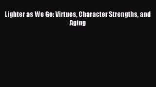 Read Lighter as We Go: Virtues Character Strengths and Aging Ebook Online