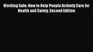 Download Working Safe: How to Help People Actively Care for Health and Safety Second Edition