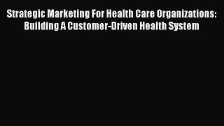 Read Strategic Marketing For Health Care Organizations: Building A Customer-Driven Health System
