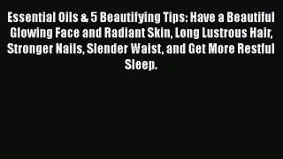 Read Essential Oils & 5 Beautifying Tips: Have a Beautiful Glowing Face and Radiant Skin Long