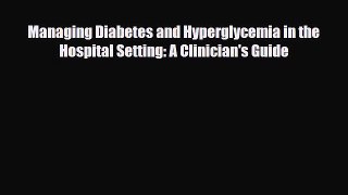 Download Managing Diabetes and Hyperglycemia in the Hospital Setting: A Clinician's Guide PDF