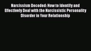 Read Narcissism Decoded: How to Identify and Effectively Deal with the Narcissistic Personality