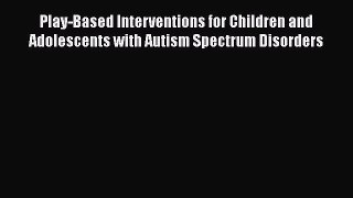 Download Play-Based Interventions for Children and Adolescents with Autism Spectrum Disorders
