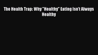 Download The Health Trap: Why Healthy Eating Isn't Always Healthy PDF Online