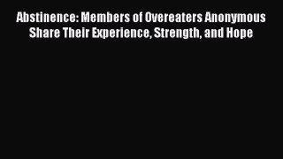 Read Abstinence: Members of Overeaters Anonymous Share Their Experience Strength and Hope Ebook