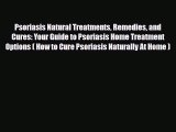 Read Psoriasis Natural Treatments Remedies and Cures: Your Guide to Psoriasis Home Treatment