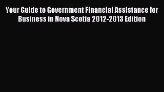 [PDF] Your Guide to Government Financial Assistance for Business in Nova Scotia 2012-2013 Edition