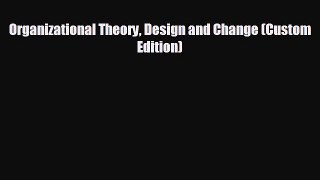Read Organizational Theory Design and Change (Custom Edition) Ebook Free