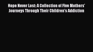 Read Hope Never Lost: A Collection of Five Mothers' Journeys Through Their Children's Addiction