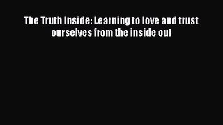 Read The Truth Inside: Learning to love and trust ourselves from the inside out Ebook Free