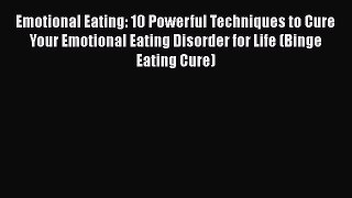 Read Emotional Eating: 10 Powerful Techniques to Cure Your Emotional Eating Disorder for Life