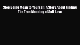 Read Stop Being Mean to Yourself: A Story About Finding The True Meaning of Self-Love Ebook