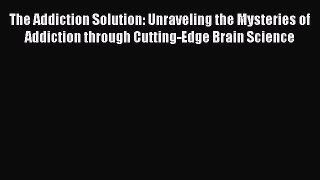 Read The Addiction Solution: Unraveling the Mysteries of Addiction through Cutting-Edge Brain