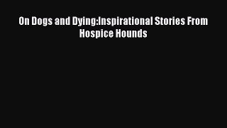 Read On Dogs and Dying:Inspirational Stories From Hospice Hounds PDF Free