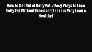 Download How to Get Rid of Belly Fat: 7 Easy Ways to Lose Belly Fat Without Exercise! (Eat