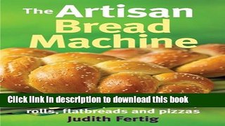 Read The Artisan Bread Machine: 250 Recipes for Breads, Rolls, Flatbreads and Pizzas  Ebook Free