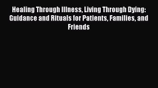 Read Healing Through Illness Living Through Dying: Guidance and Rituals for Patients Families