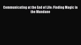 Read Communicating at the End of Life: Finding Magic in the Mundane Ebook Free