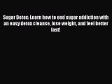 Download Sugar Detox: Learn how to end sugar addiction with an easy detox cleanse lose weight