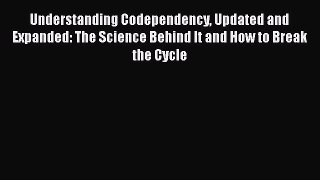 Read Understanding Codependency Updated and Expanded: The Science Behind It and How to Break