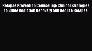 Read Relapse Prevention Counseling: Clinical Strategies to Guide Addiction Recovery adn Reduce