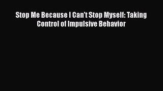 Read Stop Me Because I Can't Stop Myself: Taking Control of Impulsive Behavior Ebook Free