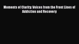 Read Moments of Clarity: Voices from the Front Lines of Addiction and Recovery Ebook Free