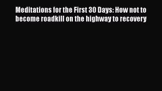 Read Meditations for the First 30 Days: How not to become roadkill on the highway to recovery