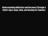 Download Understanding Addiction and Recovery Through a Child's Eyes: Hope Help and Healing