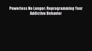 Read Powerless No Longer: Reprogramming Your Addictive Behavior Ebook Free