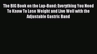 Read The BIG Book on the Lap-Band: Everything You Need To Know To Lose Weight and Live Well