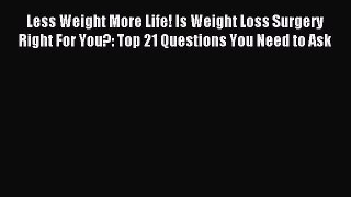 Read Less Weight More Life! Is Weight Loss Surgery Right For You?: Top 21 Questions You Need