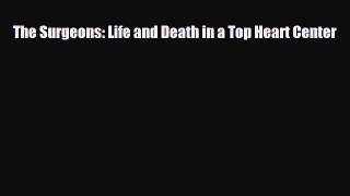 Download The Surgeons: Life and Death in a Top Heart Center PDF Online