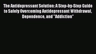 Read The Antidepressant Solution: A Step-by-Step Guide to Safely Overcoming Antidepressant
