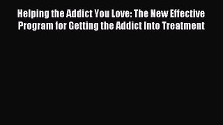 Read Helping the Addict You Love: The New Effective Program for Getting the Addict Into Treatment