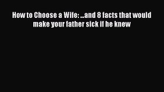 Download How to Choose a Wife: ...and 8 facts that would make your father sick if he knew PDF