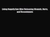 Read Living Happily Ever After Releasing Wounds Hurts and Resentments Ebook Online