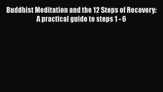 Download Buddhist Meditation and the 12 Steps of Recovery: A practical guide to steps 1 - 6