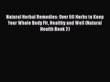 Read Natural Herbal Remedies: Over 60 Herbs to Keep Your Whole Body Fit Healthy and Well (Natural