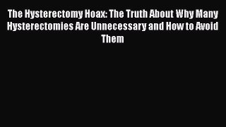 Download The Hysterectomy Hoax: The Truth About Why Many Hysterectomies Are Unnecessary and