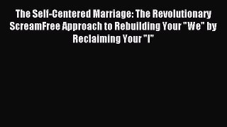 Read The Self-Centered Marriage: The Revolutionary ScreamFree Approach to Rebuilding Your We
